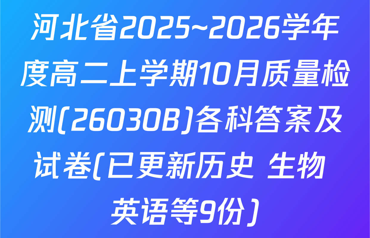 河北省2025~2026学年度高二上学期10月质量检测(26030B)各科答案及试卷(已更新历史 生物 英语等9份)