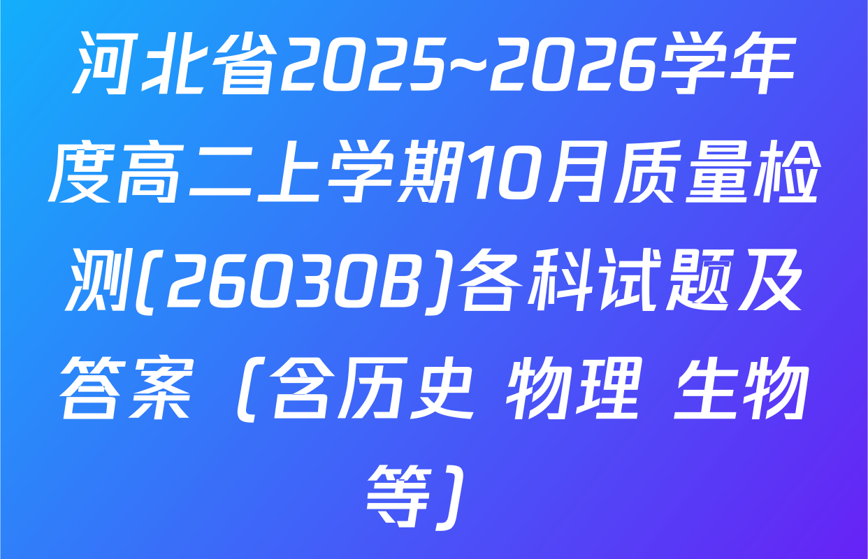 河北省2025~2026学年度高二上学期10月质量检测(26030B)各科试题及答案（含历史 物理 生物等）