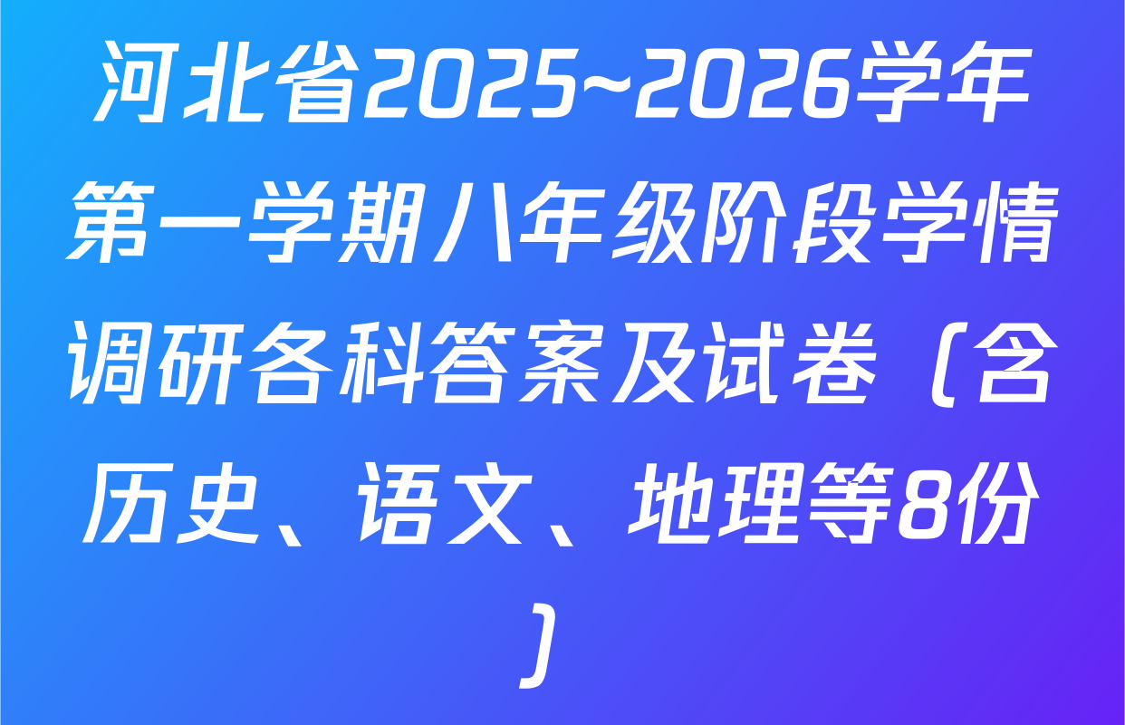 河北省2025~2026学年第一学期八年级阶段学情调研各科答案及试卷（含历史、语文、地理等8份）