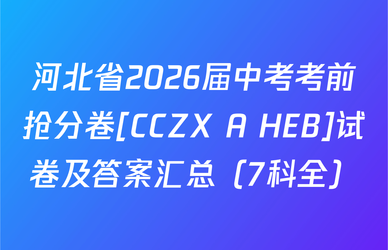 河北省2026届中考考前抢分卷[CCZX A HEB]试卷及答案汇总（7科全）