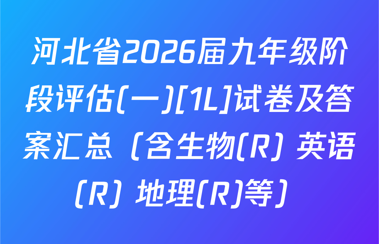 河北省2026届九年级阶段评估(一)[1L]试卷及答案汇总（含生物(R) 英语(R) 地理(R)等）