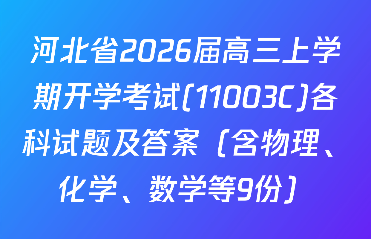 河北省2026届高三上学期开学考试(11003C)各科试题及答案（含物理、化学、数学等9份）