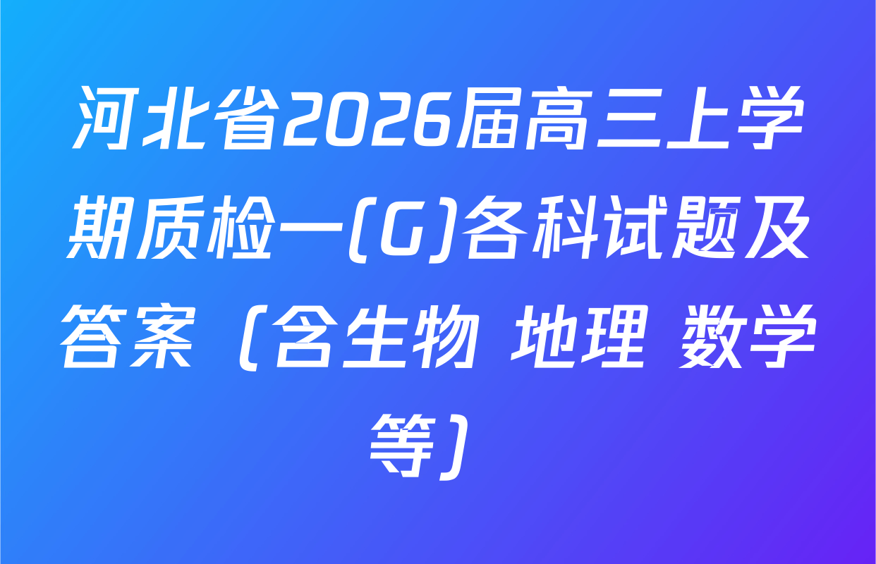 河北省2026届高三上学期质检一(G)各科试题及答案（含生物 地理 数学等）