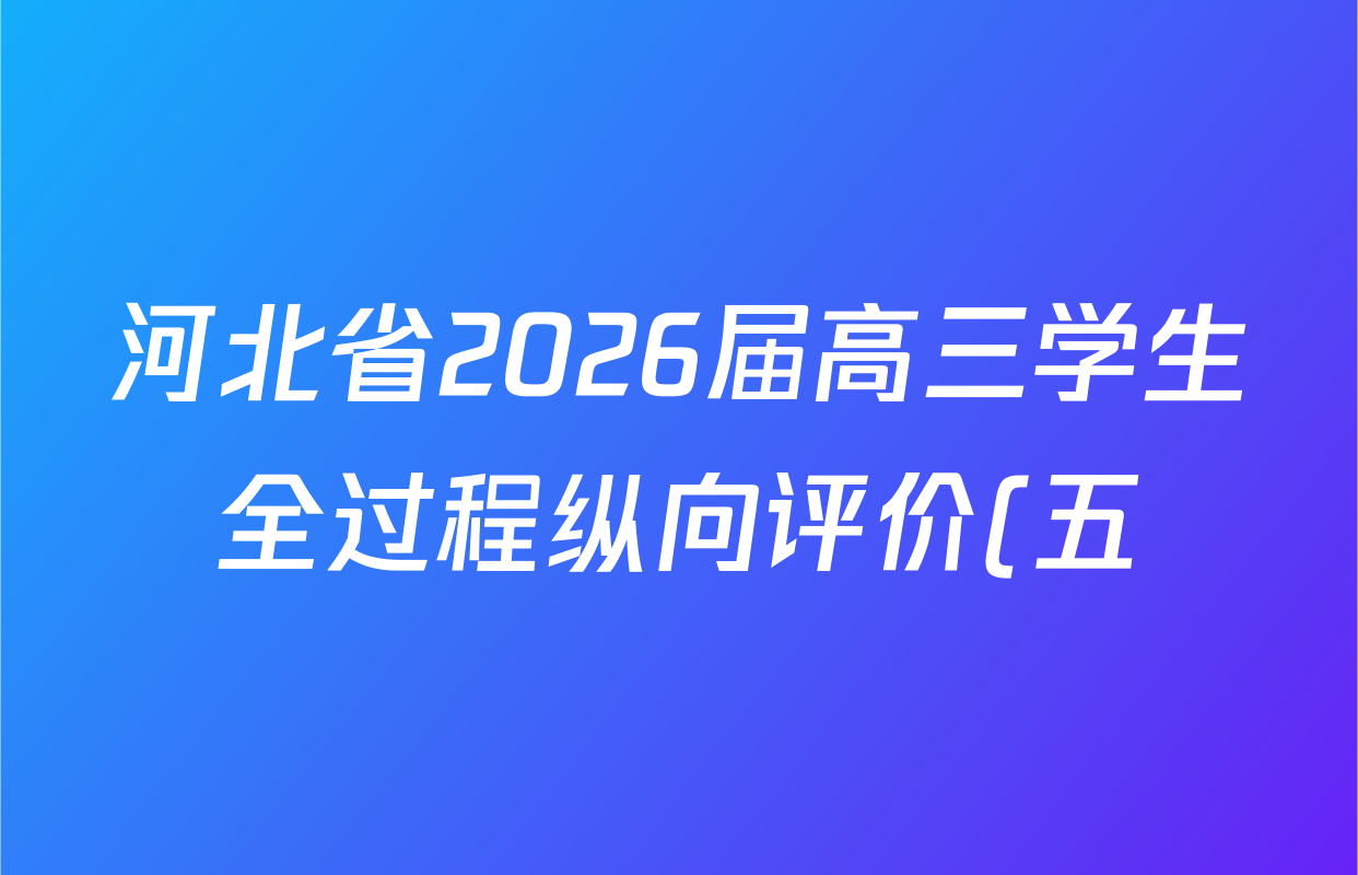 河北省2026届高三学生全过程纵向评价(五)各科答案及试卷(含历史 数学 语文等) 河北省2026届高三学生全过程纵向评价(五)各科答案及试卷(含历史 数学 语文等)