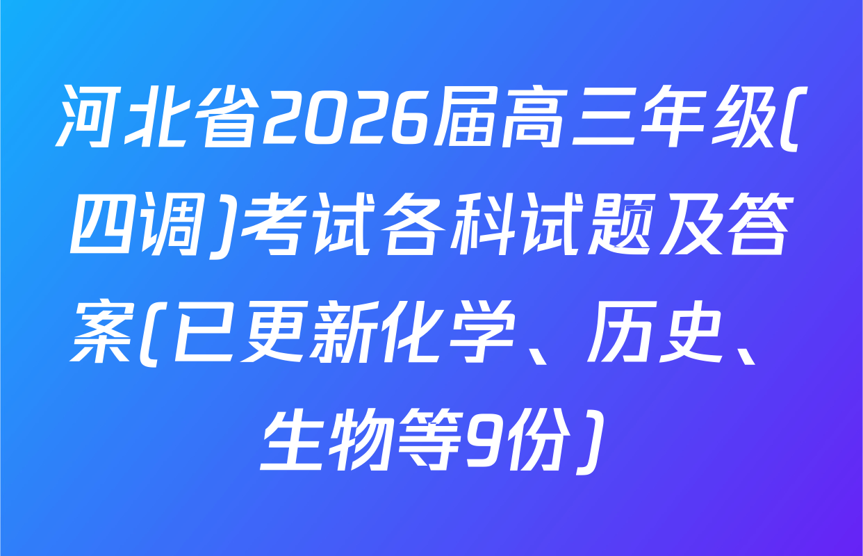 河北省2026届高三年级(四调)考试各科试题及答案(已更新化学、历史、生物等9份)