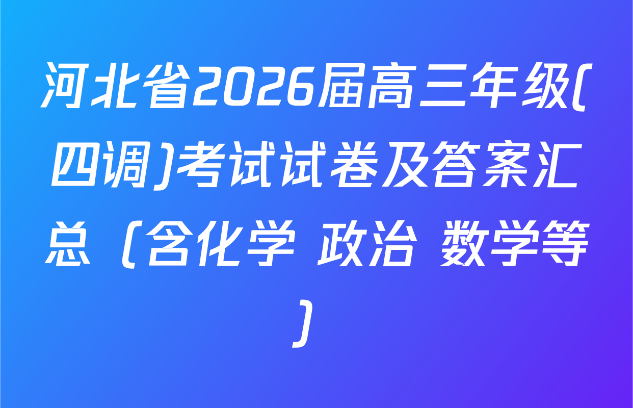 河北省2026届高三年级(四调)考试试卷及答案汇总（含化学 政治 数学等）