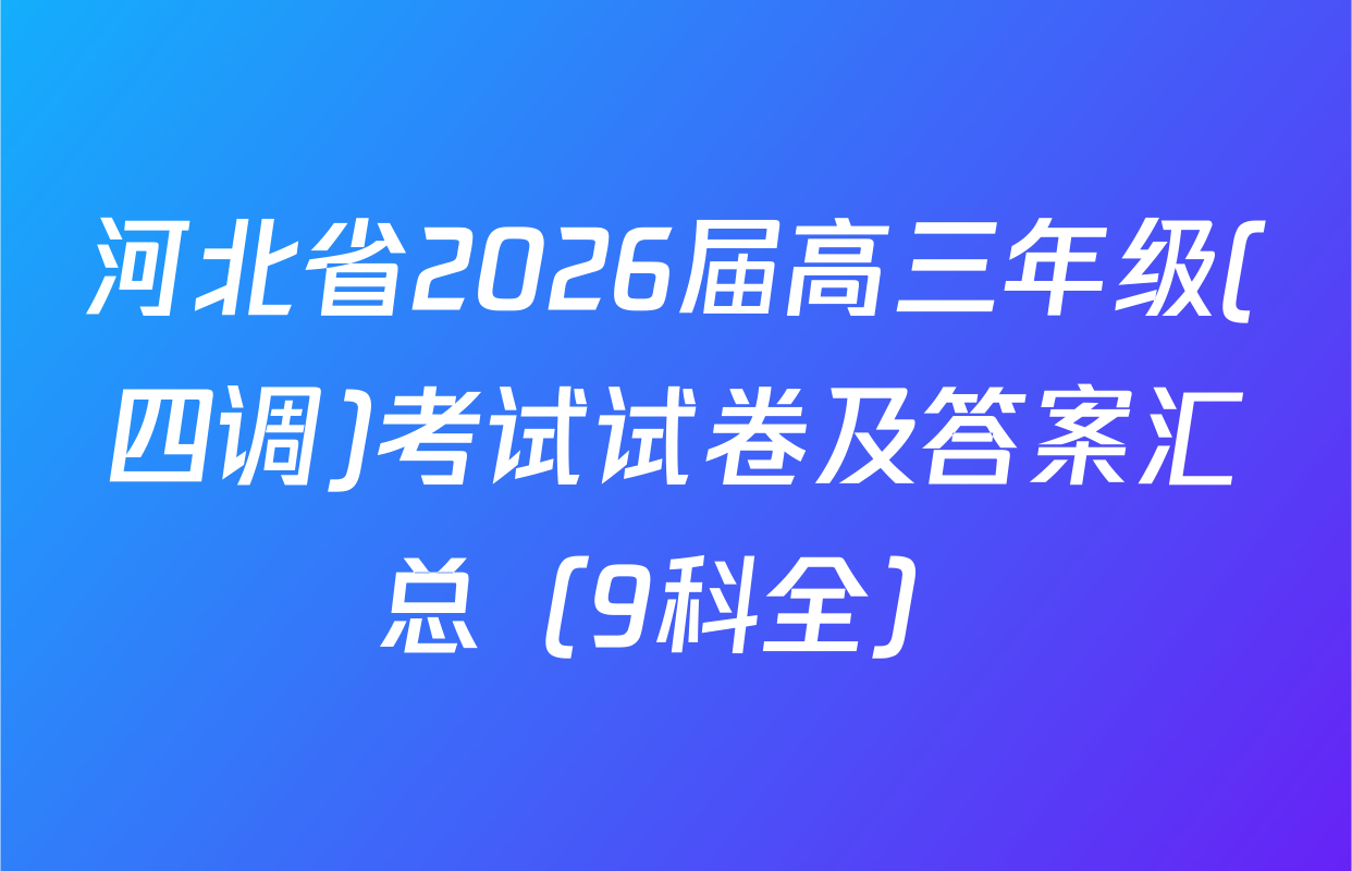 河北省2026届高三年级(四调)考试试卷及答案汇总（9科全）
