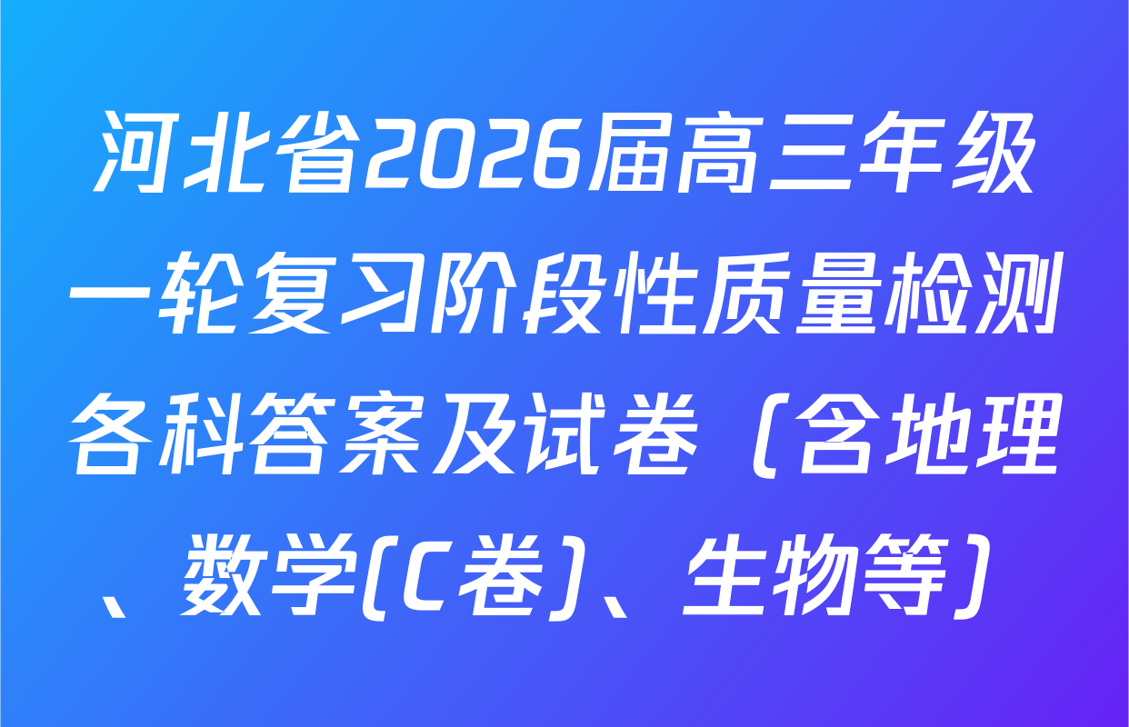 河北省2026届高三年级一轮复习阶段性质量检测各科答案及试卷（含地理、数学(C卷)、生物等）