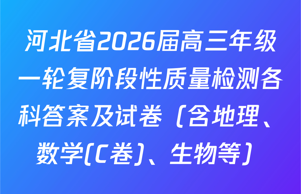 河北省2026届高三年级一轮复阶段性质量检测各科答案及试卷（含地理、数学(C卷)、生物等）
