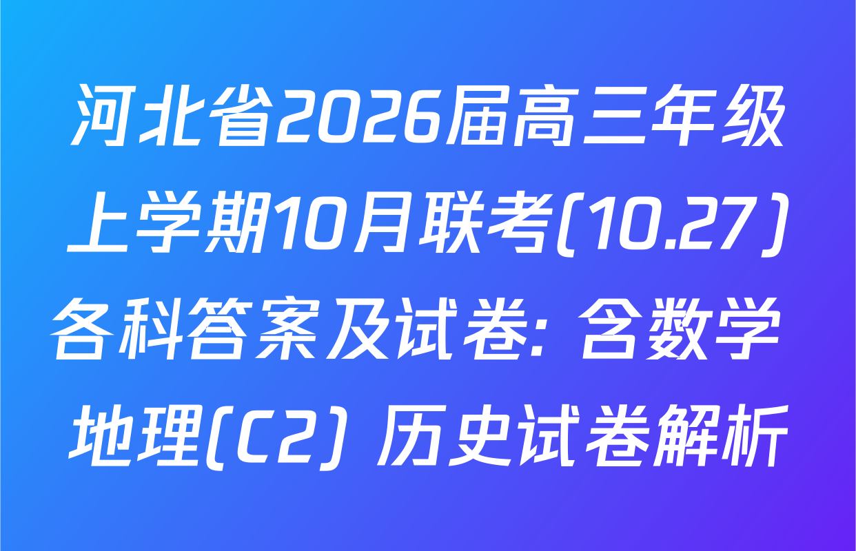 河北省2026届高三年级上学期10月联考(10.27)各科答案及试卷: 含数学 地理(C2) 历史试卷解析