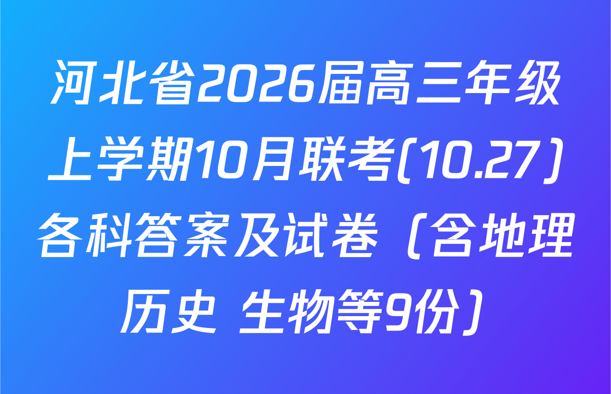 河北省2026届高三年级上学期10月联考(10.27)各科答案及试卷（含地理 历史 生物等9份）