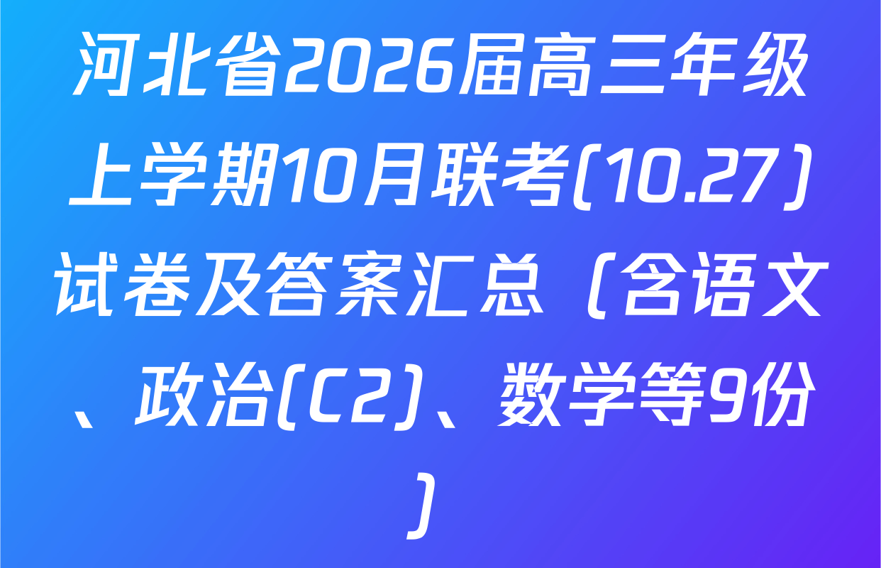 河北省2026届高三年级上学期10月联考(10.27)试卷及答案汇总（含语文、政治(C2)、数学等9份）