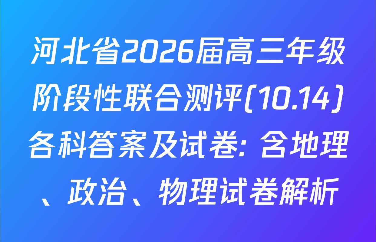 河北省2026届高三年级阶段性联合测评(10.14)各科答案及试卷: 含地理、政治、物理试卷解析