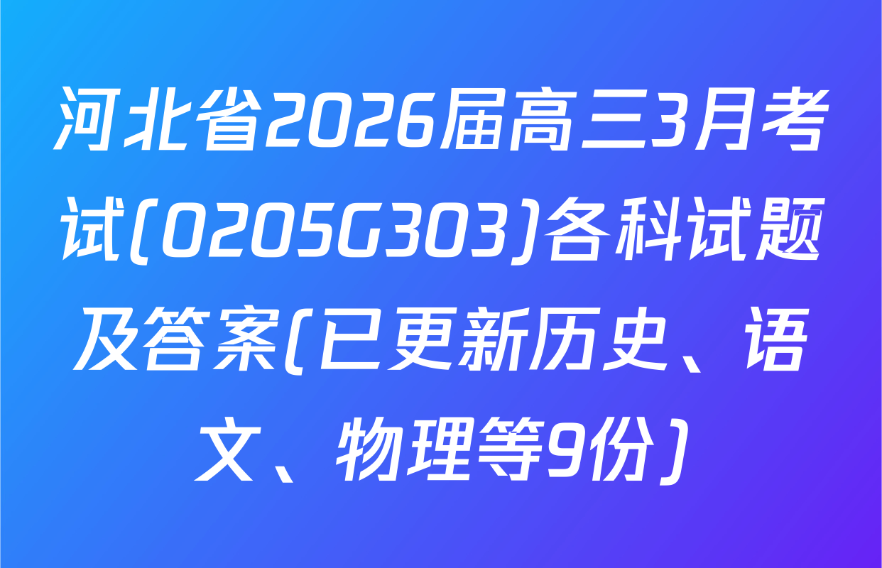 河北省2026届高三3月考试(0205G303)各科试题及答案(已更新历史、语文、物理等9份)