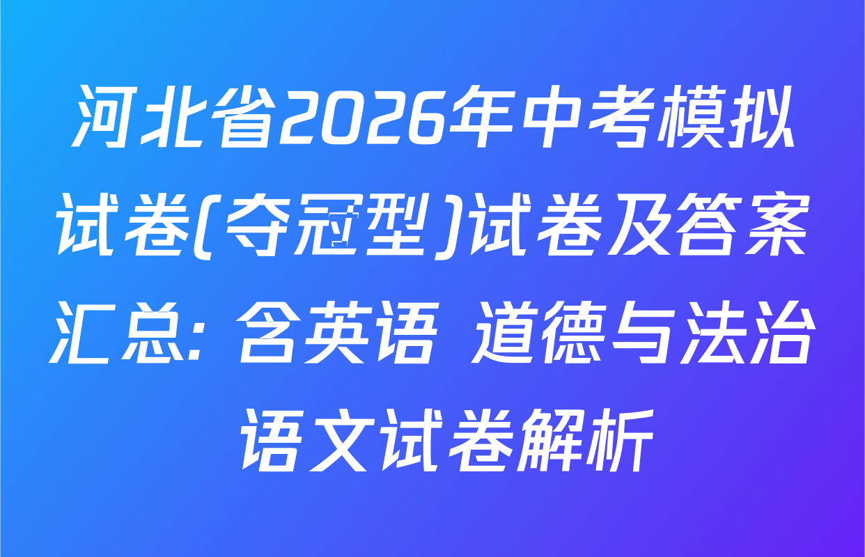 河北省2026年中考模拟试卷(夺冠型)试卷及答案汇总: 含英语 道德与法治 语文试卷解析