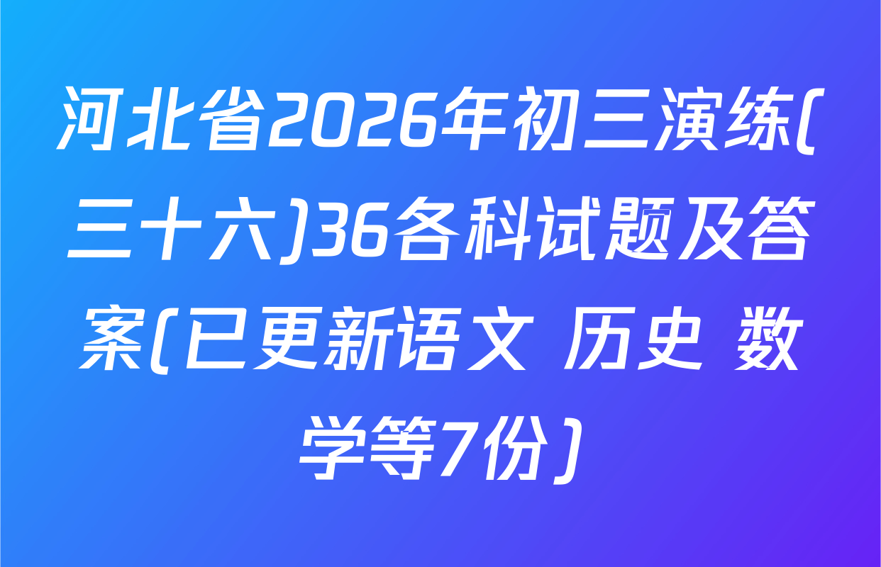 河北省2026年初三演练(三十六)36各科试题及答案(已更新语文 历史 数学等7份)
