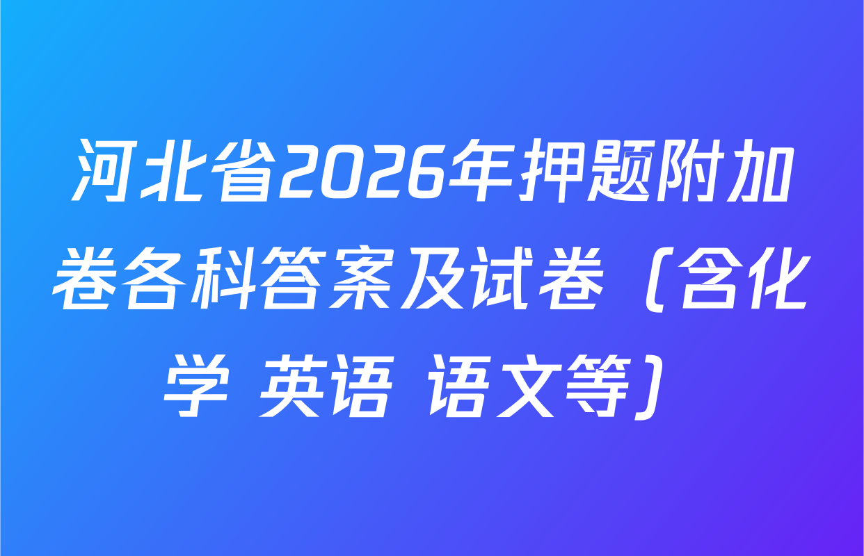 河北省2026年押题附加卷各科答案及试卷（含化学 英语 语文等）