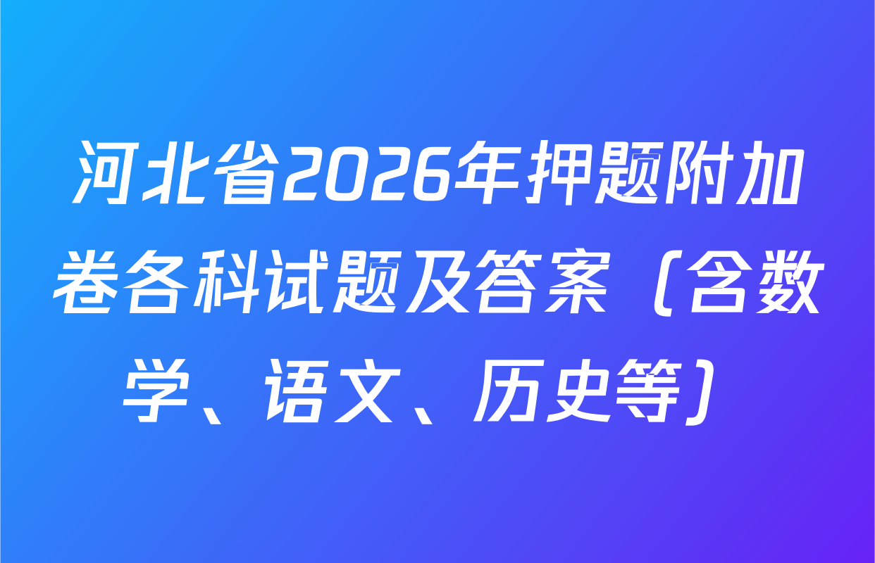 河北省2026年押题附加卷各科试题及答案（含数学、语文、历史等）