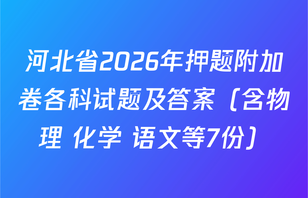 河北省2026年押题附加卷各科试题及答案（含物理 化学 语文等7份）