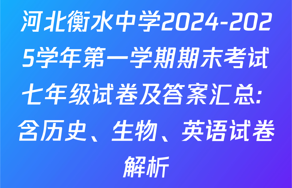 河北衡水中学2024-2025学年第一学期期末考试七年级试卷及答案汇总: 含历史、生物、英语试卷解析