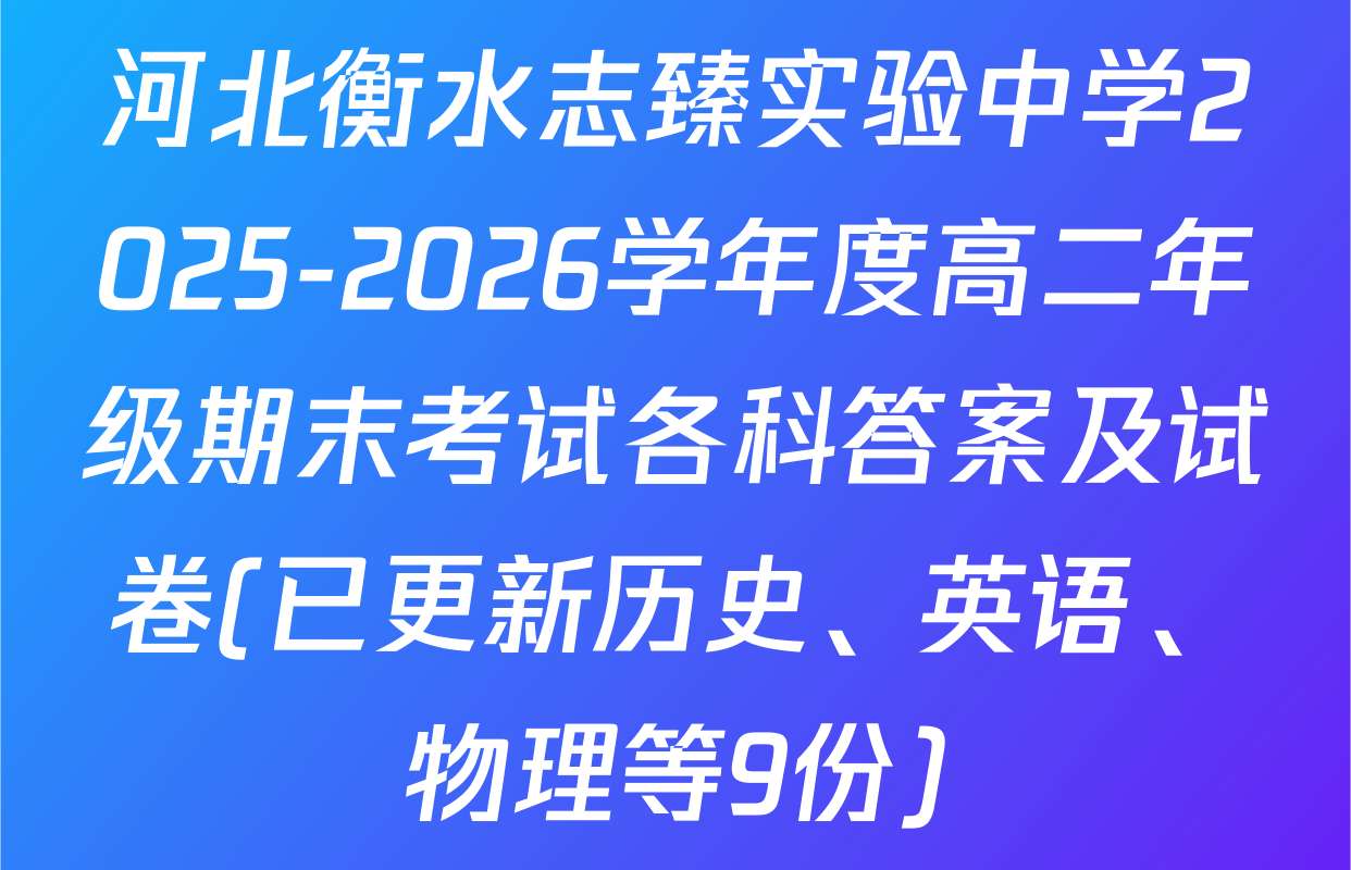 河北衡水志臻实验中学2025-2026学年度高二年级期末考试各科答案及试卷(已更新历史、英语、物理等9份)