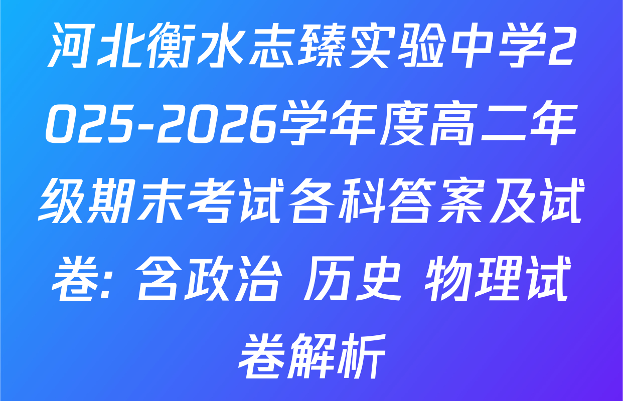 河北衡水志臻实验中学2025-2026学年度高二年级期末考试各科答案及试卷: 含政治 历史 物理试卷解析