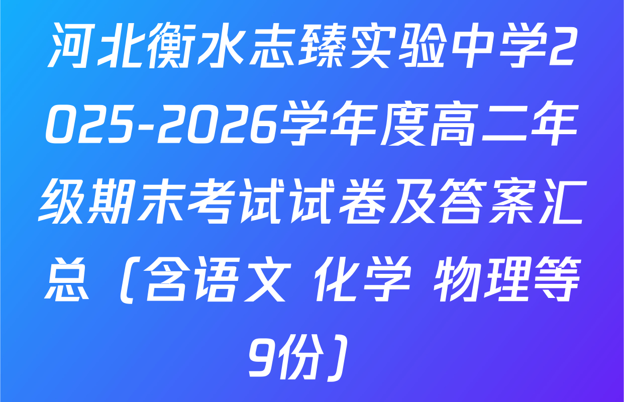 河北衡水志臻实验中学2025-2026学年度高二年级期末考试试卷及答案汇总（含语文 化学 物理等9份）
