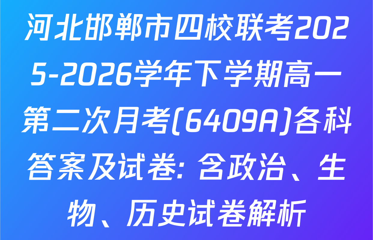河北邯郸市四校联考2025-2026学年下学期高一第二次月考(6409A)各科答案及试卷: 含政治、生物、历史试卷解析