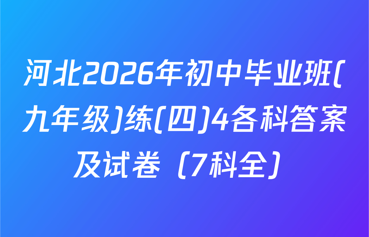 河北2026年初中毕业班(九年级)练(四)4各科答案及试卷（7科全）