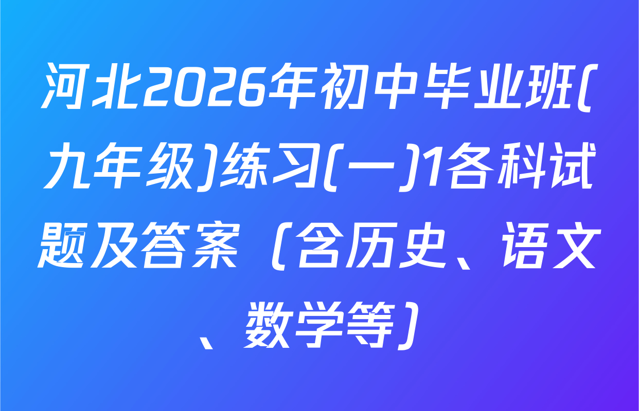 河北2026年初中毕业班(九年级)练习(一)1各科试题及答案（含历史、语文、数学等）