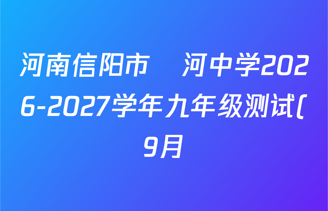 河南信阳市浉河中学2026-2027学年九年级测试(9月)试卷及答案汇总(含英语、历史、数学等) 河南信阳市浉河中学2026-2027学年九年级测试(9月)试卷及答案汇总(含英语、历史、数学等)