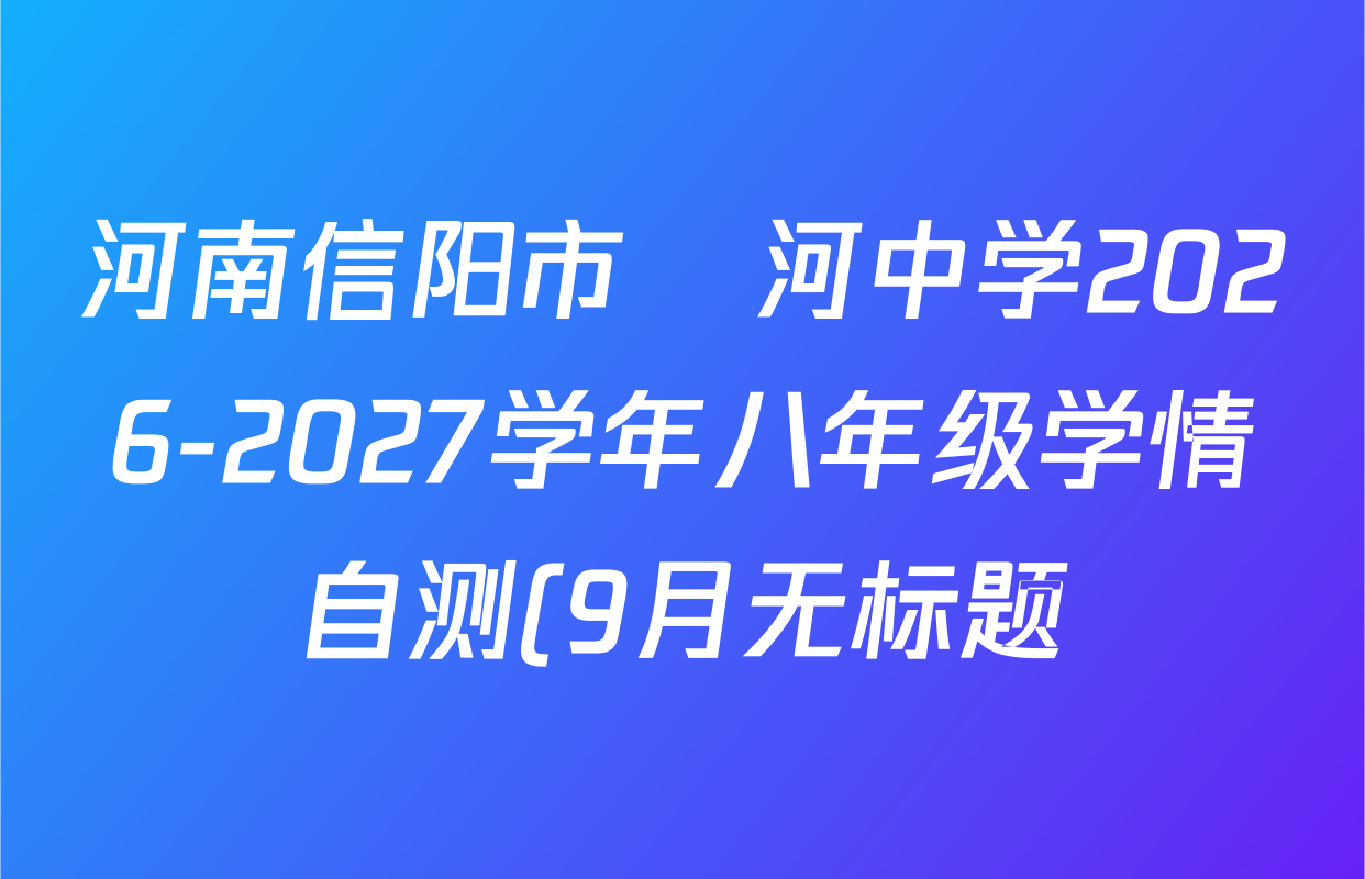河南信阳市浉河中学2026-2027学年八年级学情自测(9月无标题)各科试题及答案(已更新地理、道德与法治、历史等8份) 河南信阳市浉河中学2026-2027学年八年级学情自测(9月无标题)各科试题及答案(已更新地理、道德与法治、历史等8份)