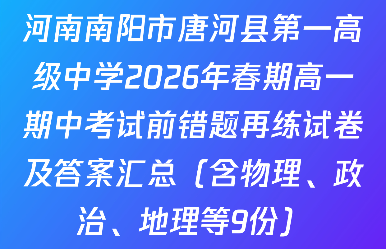 河南南阳市唐河县第一高级中学2026年春期高一期中考试前错题再练试卷及答案汇总（含物理、政治、地理等9份）