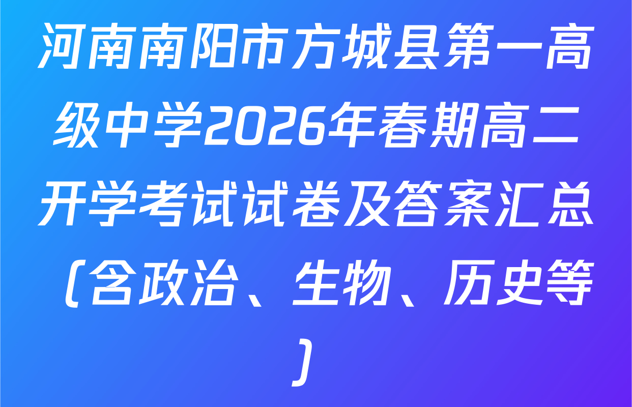 河南南阳市方城县第一高级中学2026年春期高二开学考试试卷及答案汇总（含政治、生物、历史等）