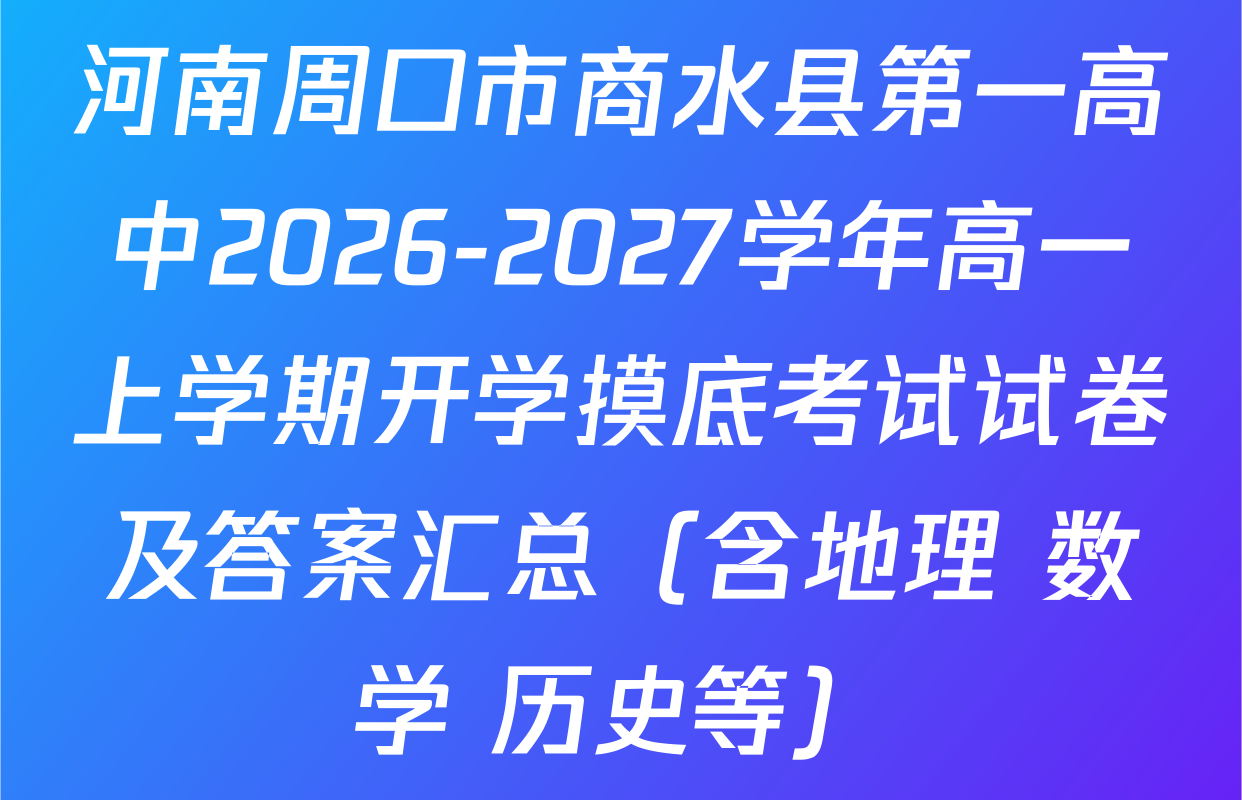河南周口市商水县第一高中2026-2027学年高一上学期开学摸底考试试卷及答案汇总（含地理 数学 历史等）