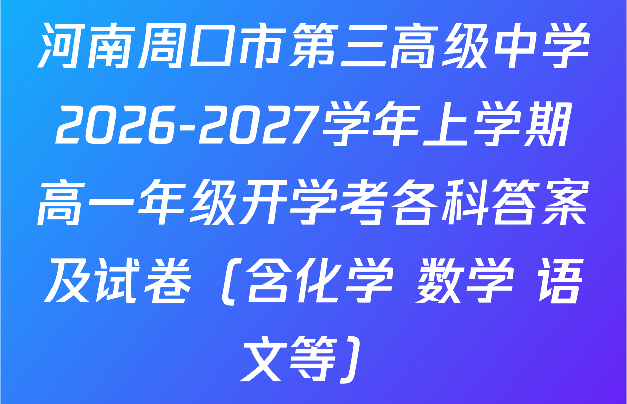 河南周口市第三高级中学2026-2027学年上学期高一年级开学考各科答案及试卷（含化学 数学 语文等）