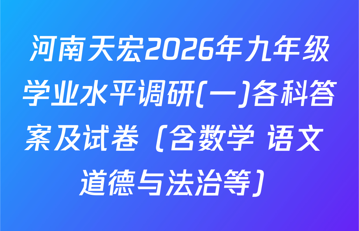 河南天宏2026年九年级学业水平调研(一)各科答案及试卷（含数学 语文 道德与法治等）