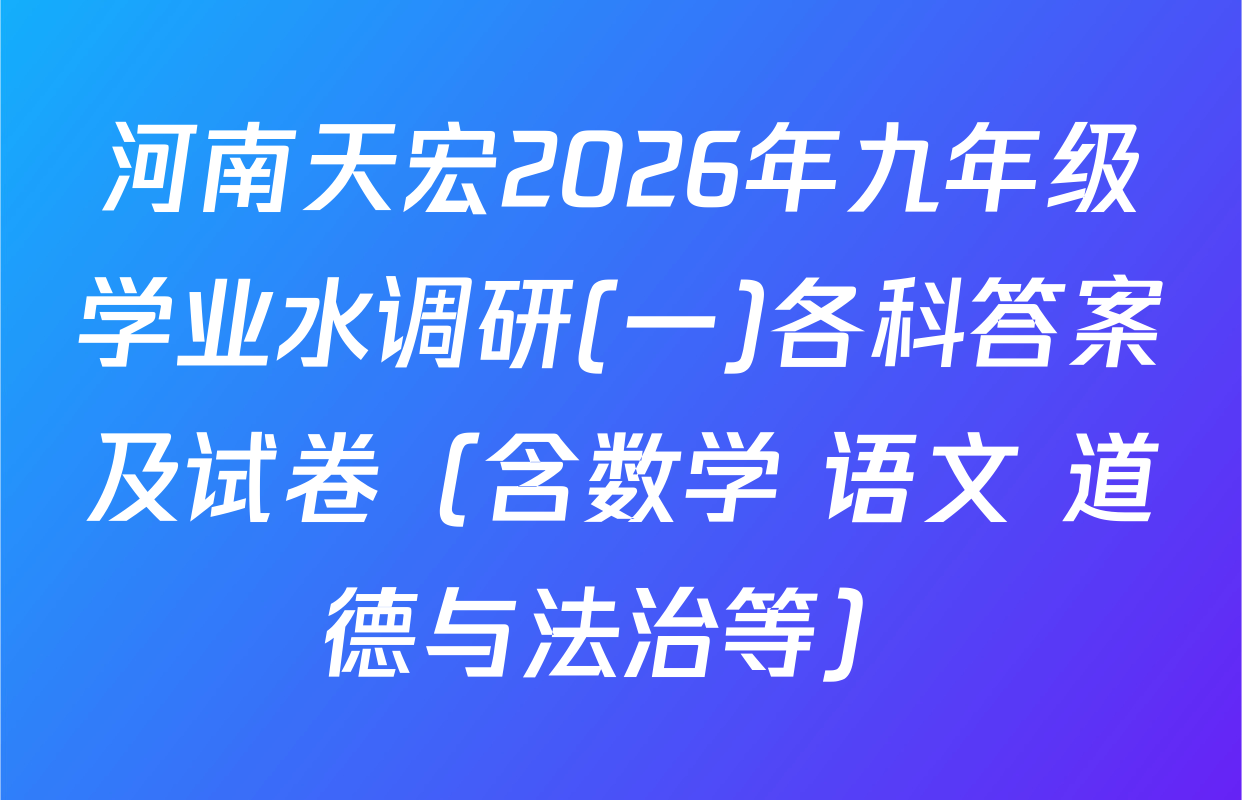 河南天宏2026年九年级学业水调研(一)各科答案及试卷（含数学 语文 道德与法治等）