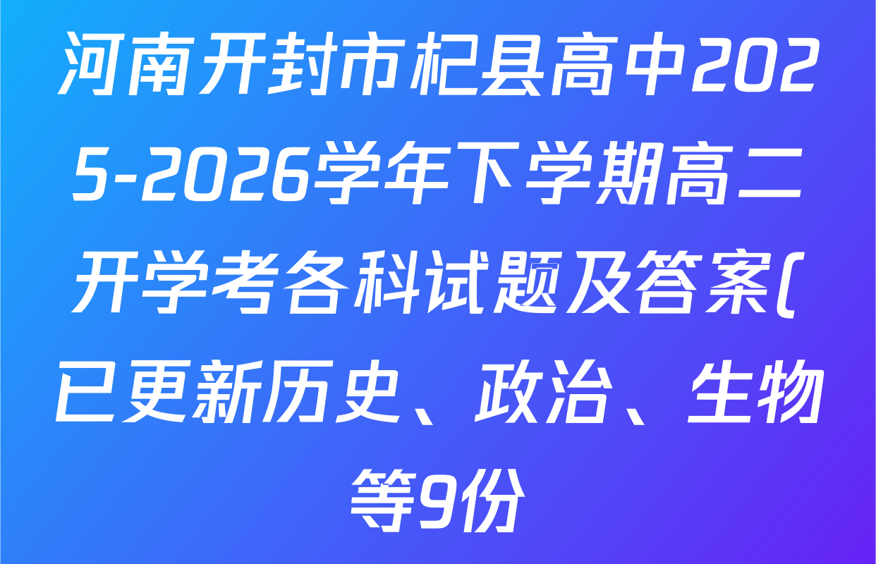 河南开封市杞县高中2025-2026学年下学期高二开学考各科试题及答案(已更新历史、政治、生物等9份) 河南开封市杞县高中2025-2026学年下学期高二开学考各科试题及答案(已更新历史、政治、生物等9份)