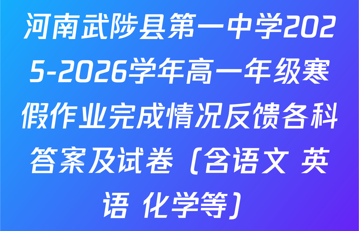 河南武陟县第一中学2025-2026学年高一年级寒假作业完成情况反馈各科答案及试卷（含语文 英语 化学等）