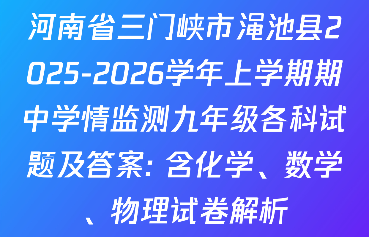 河南省三门峡市渑池县2025-2026学年上学期期中学情监测九年级各科试题及答案: 含化学、数学、物理试卷解析