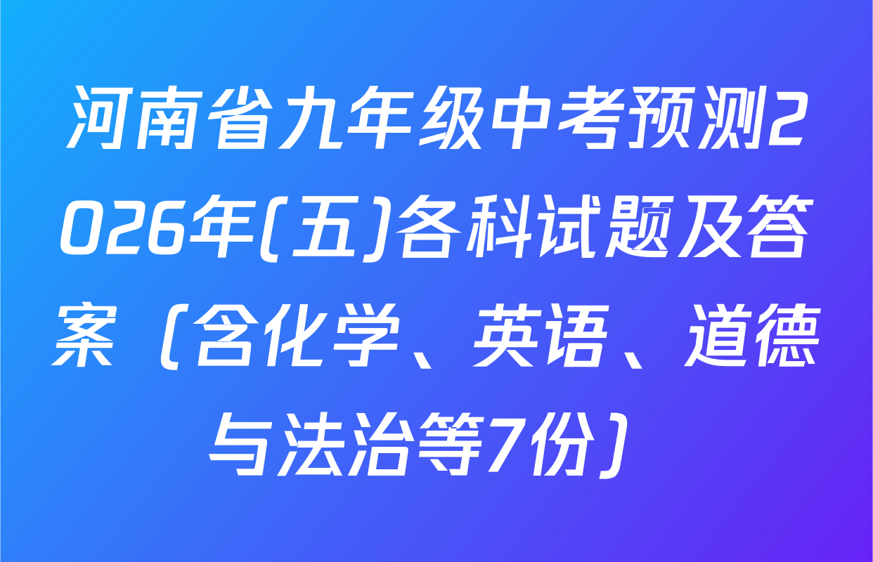 河南省九年级中考预测2026年(五)各科试题及答案（含化学、英语、道德与法治等7份）
