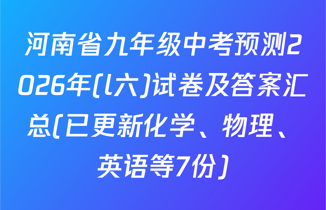 河南省九年级中考预测2026年(l六)试卷及答案汇总(已更新化学、物理、英语等7份)