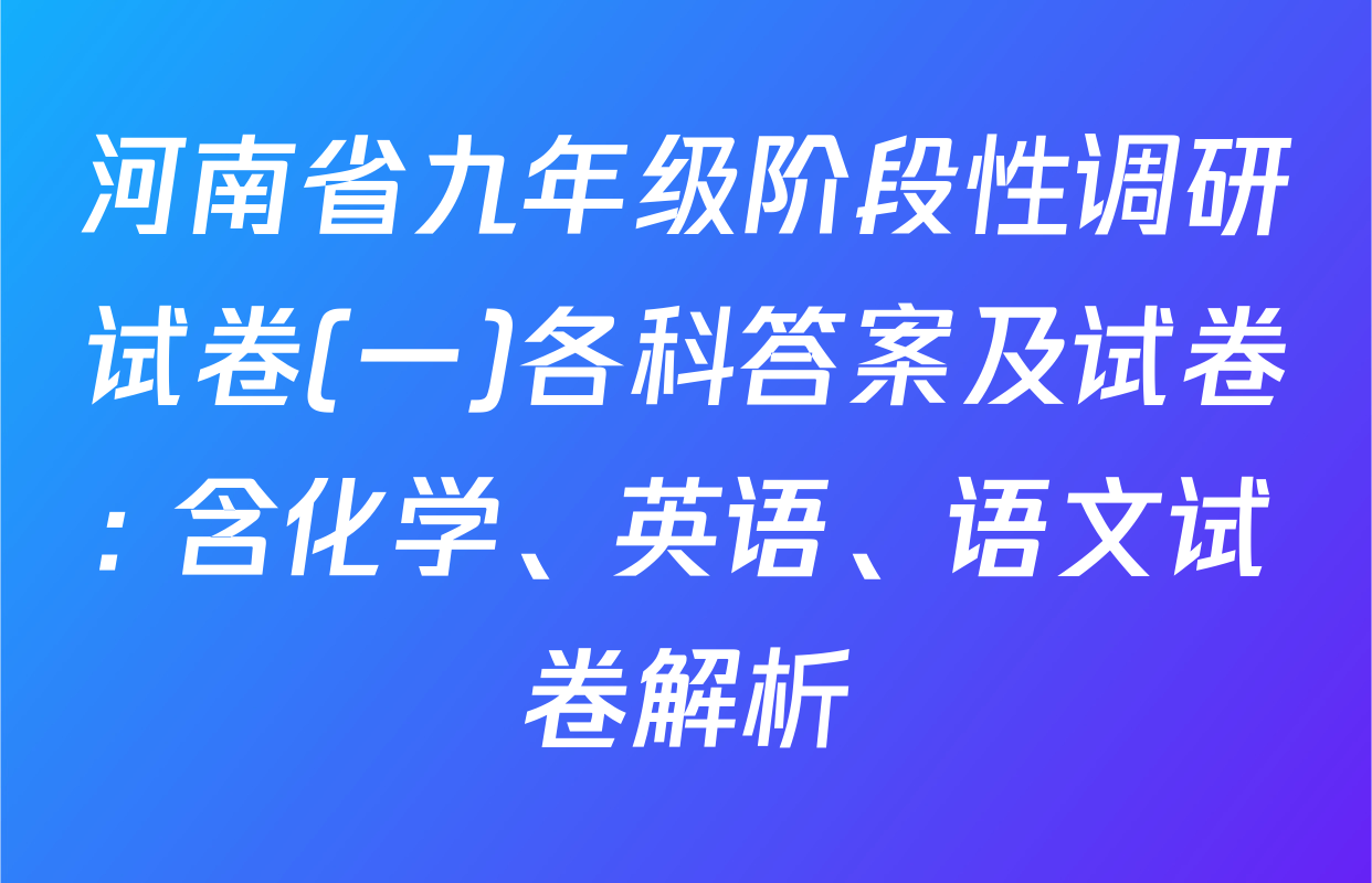 河南省九年级阶段性调研试卷(一)各科答案及试卷: 含化学、英语、语文试卷解析