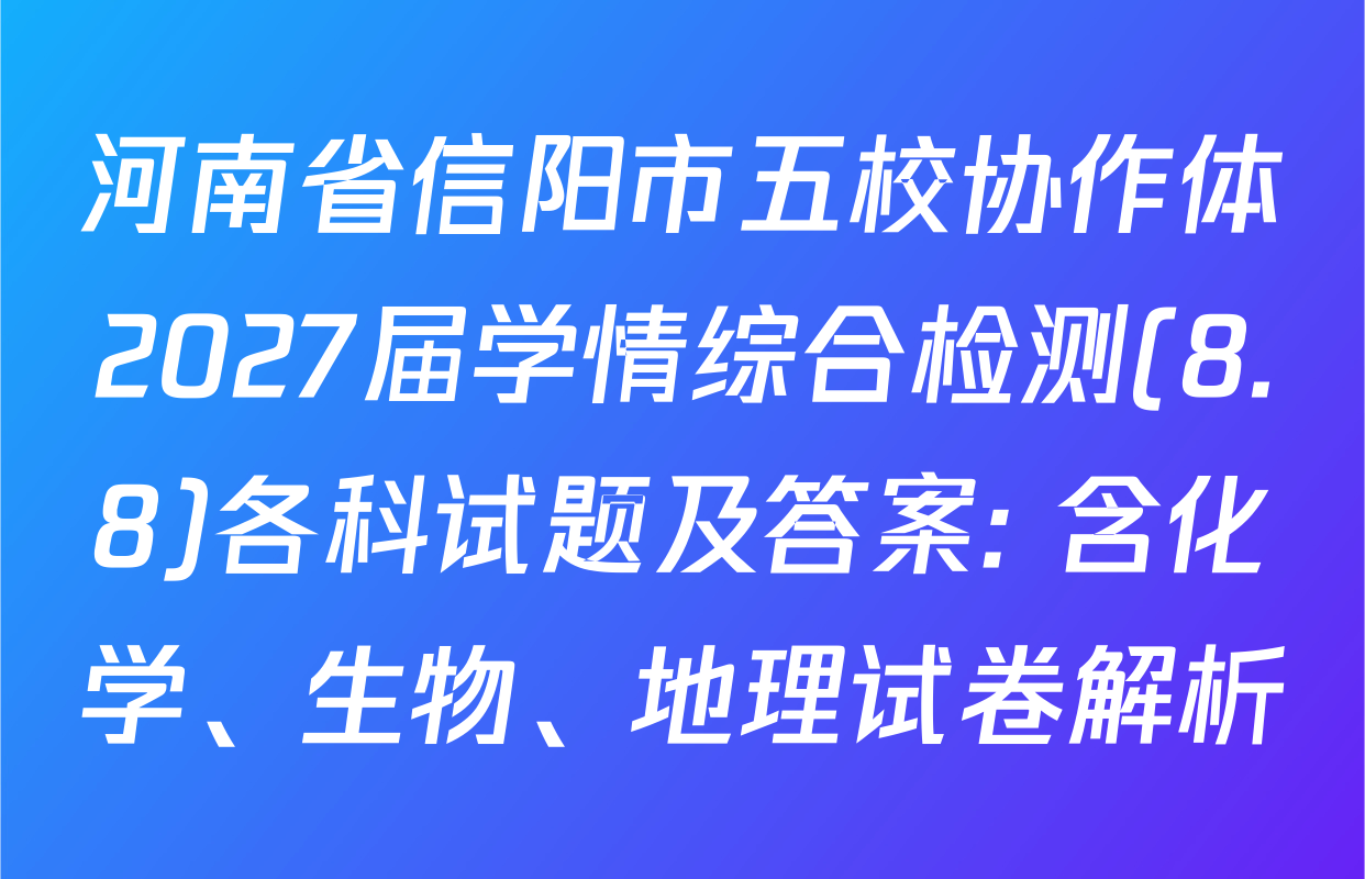 河南省信阳市五校协作体2027届学情综合检测(8.8)各科试题及答案: 含化学、生物、地理试卷解析