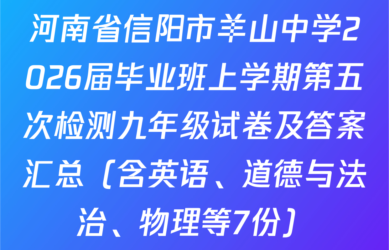 河南省信阳市羊山中学2026届毕业班上学期第五次检测九年级试卷及答案汇总（含英语、道德与法治、物理等7份）