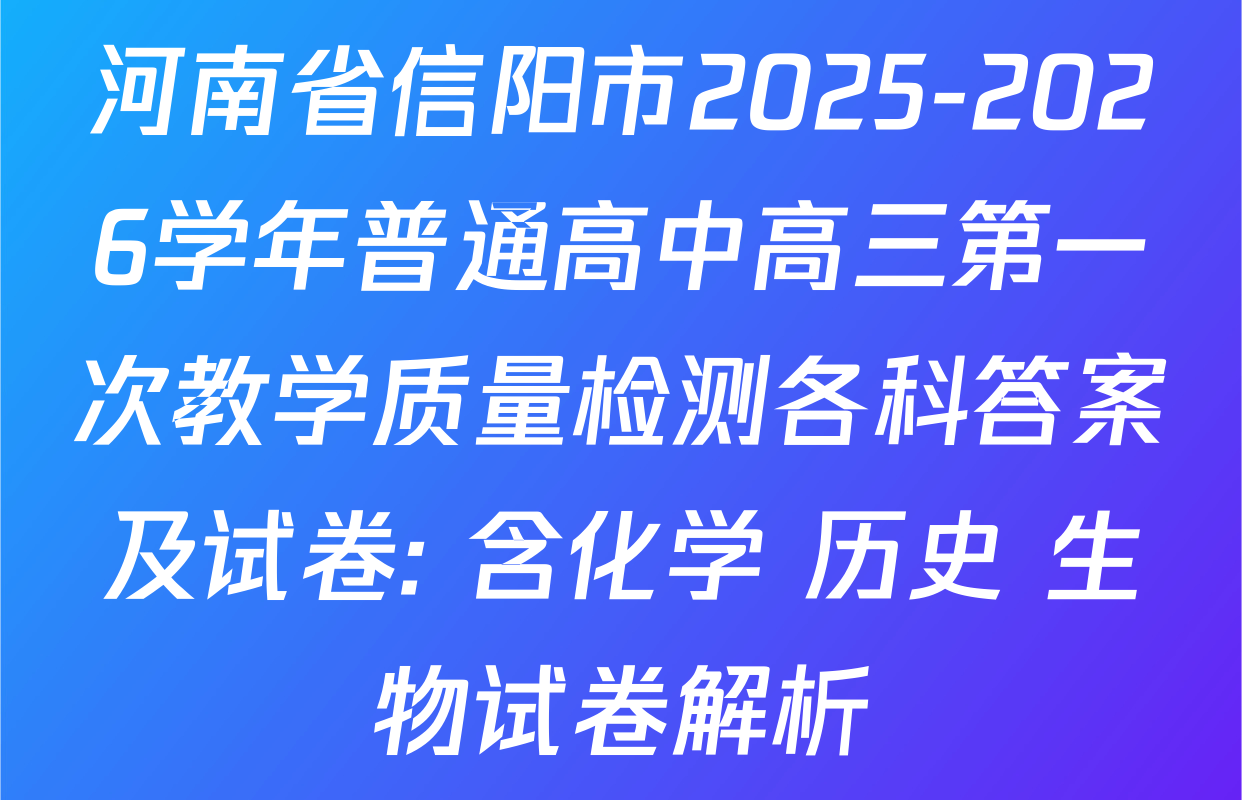 河南省信阳市2025-2026学年普通高中高三第一次教学质量检测各科答案及试卷: 含化学 历史 生物试卷解析