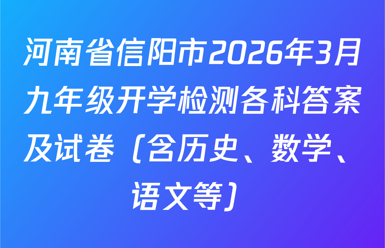 河南省信阳市2026年3月九年级开学检测各科答案及试卷（含历史、数学、语文等）