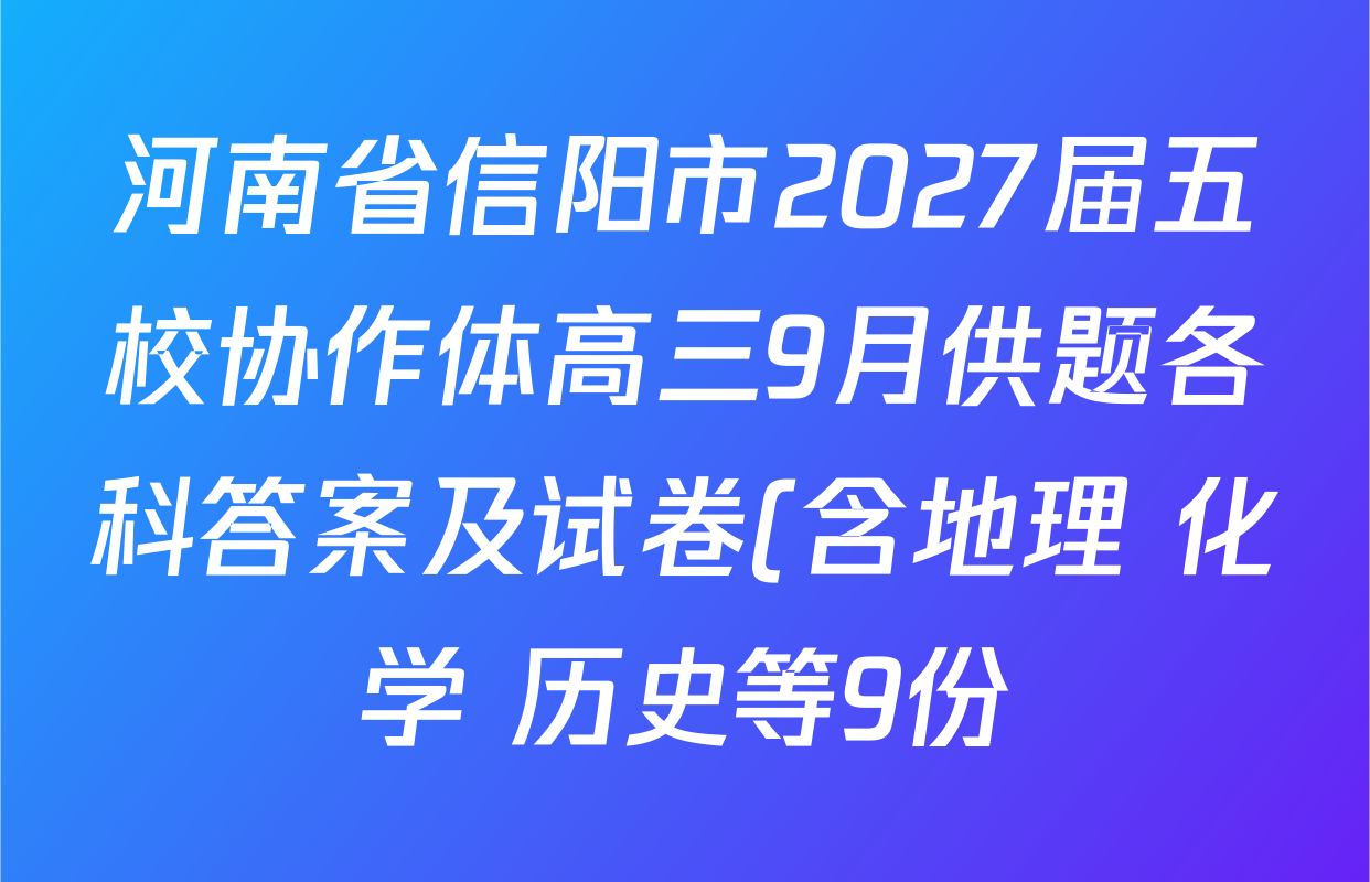 河南省信阳市2027届五校协作体高三9月供题各科答案及试卷(含地理 化学 历史等9份) 河南省信阳市2027届五校协作体高三9月供题各科答案及试卷(含地理 化学 历史等9份)