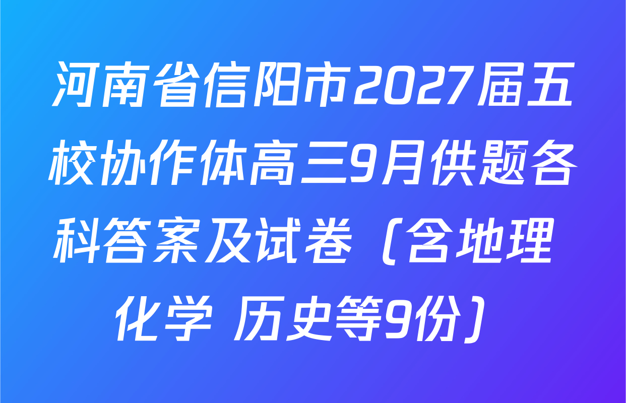河南省信阳市2027届五校协作体高三9月供题各科答案及试卷（含地理 化学 历史等9份）